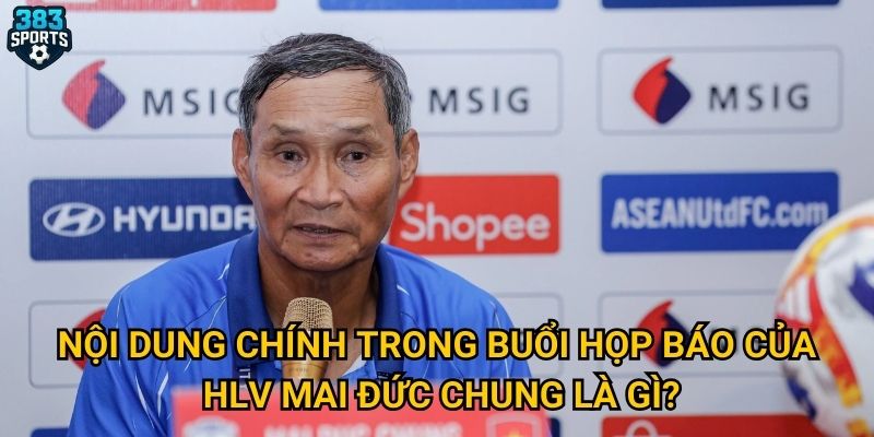 Nội dung chính trong buổi họp báo của HLV Mai Đức Chung là gì?