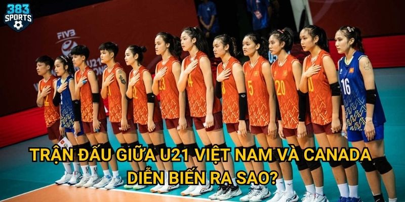 U21 Việt Nam thắng Canada vào top 16 Thế giới có phải là kỳ tích mà 383sports tin tưởng? 2 Trận đấu giữa U21 Việt Nam và Canada diễn biến ra sao?