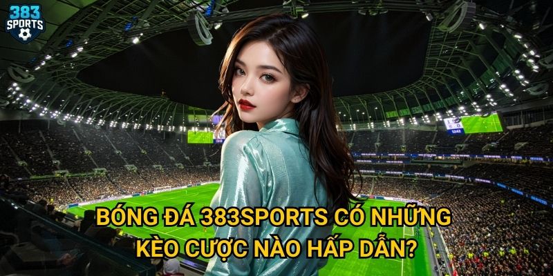 Bóng đá 383sports có những kèo cược nào hấp dẫn?